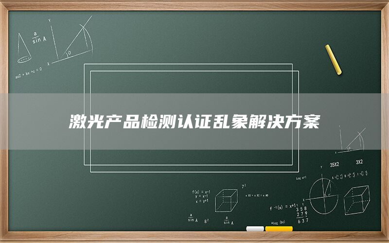 激光产品检测认证乱象解决方案(图1) 激光产品检测认证乱象解决方案(图1)
