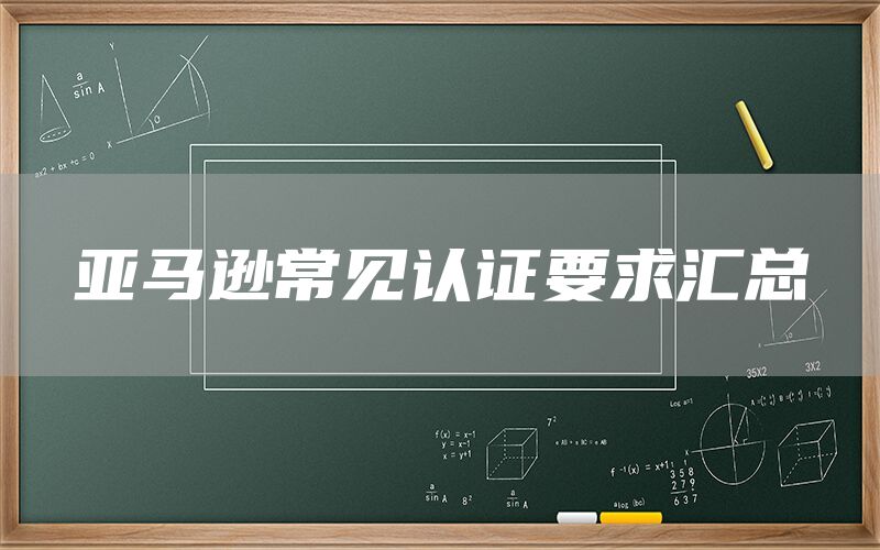 亚马逊常见认证要求汇总