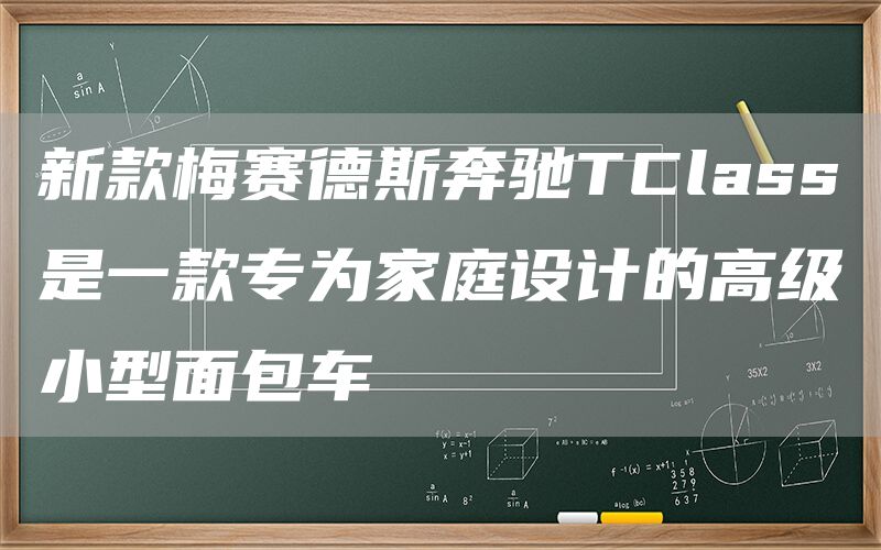 新款梅赛德斯奔驰TClass是一款专为家庭设计的高级小型面包车
