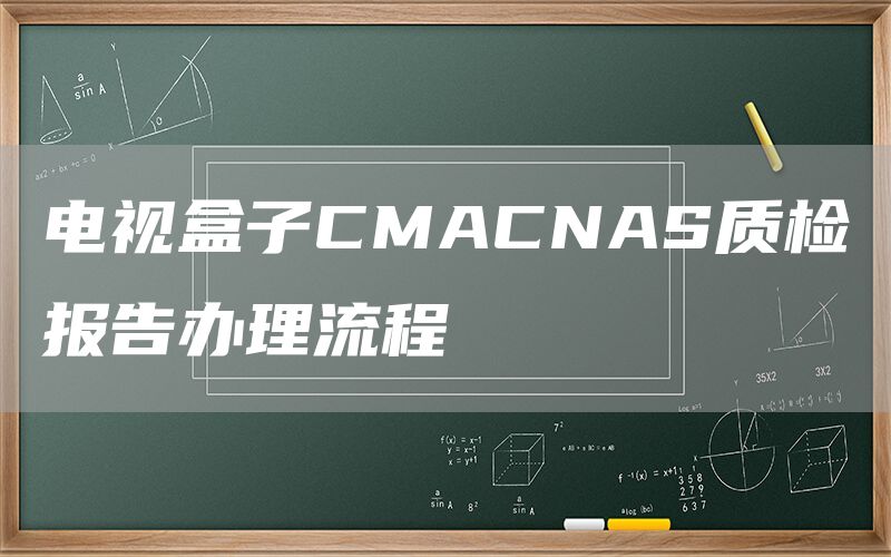 电视盒子CMACNAS质检报告办理流程