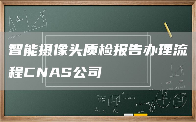 智能摄像头质检报告办理流程CNAS公司