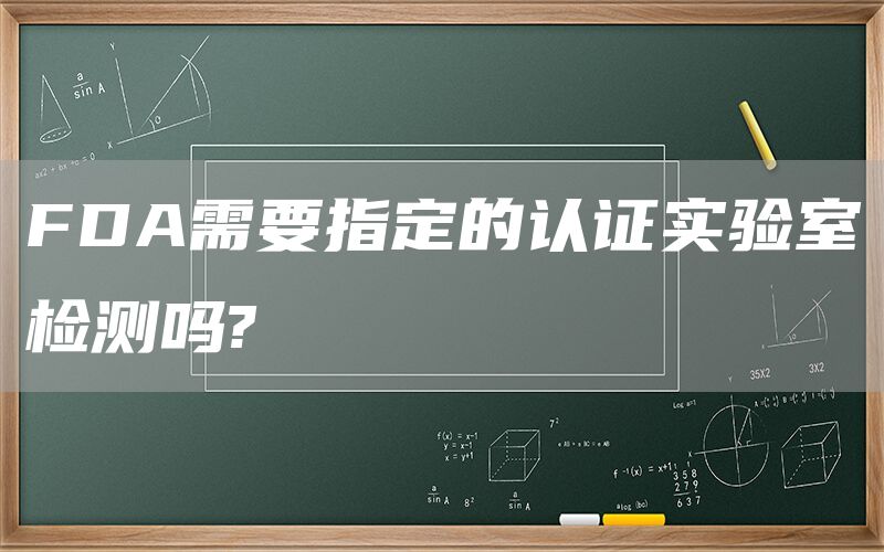 FDA需要指定的认证实验室检测吗?