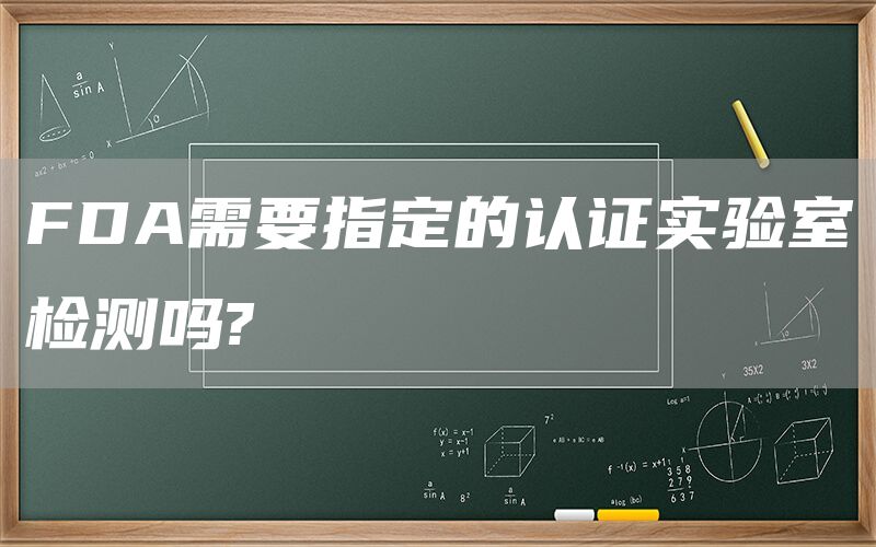 FDA需要指定的认证实验室检测吗?  