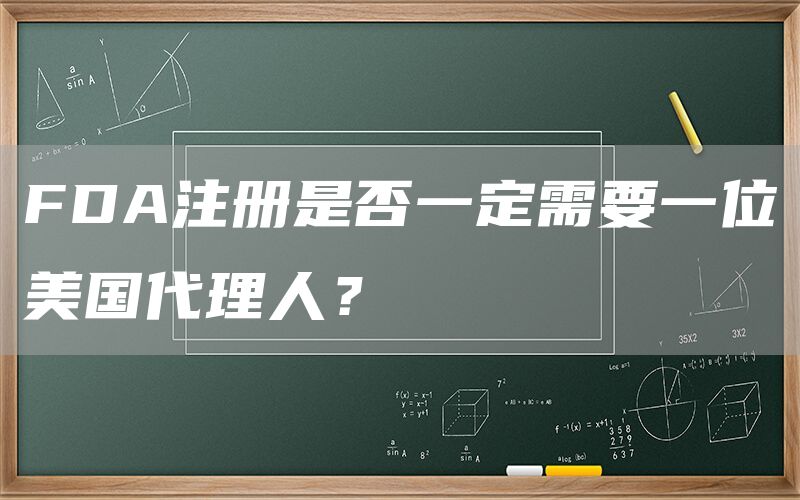 FDA注册是否一定需要一位美国代理人？  