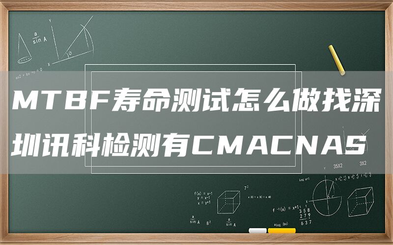 MTBF寿命测试怎么做找深圳讯科检测有CMACNAS