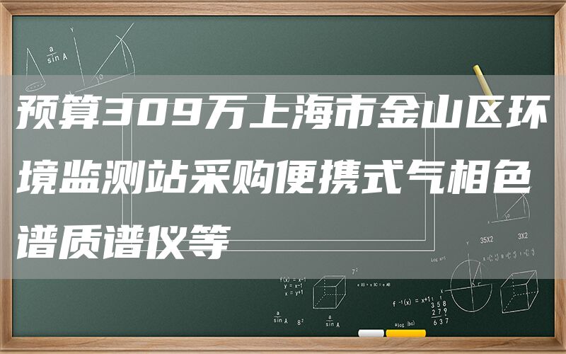 预算309万上海市金山区环境监测站采购便携式气相色谱质谱仪等