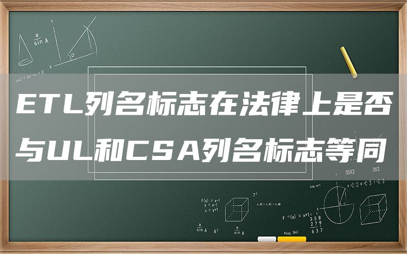 ETL列名标志在法律上是否与UL和CSA列名标志等同