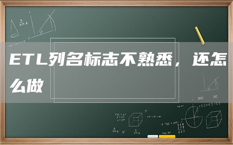 ETL列名标志不熟悉,还怎么做