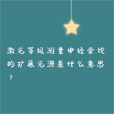 激光等级测量中经常说的扩展光源是什么意思？