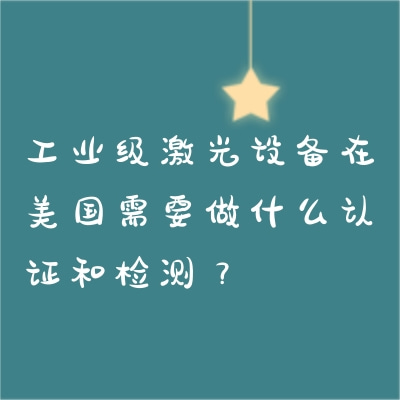 工业级激光设备在美国需要做什么认证和检测？