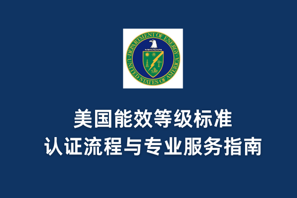 美国能效等级标准、认证流程与专业服务指南