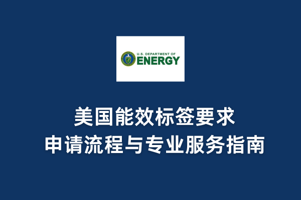 美国能效标签要求、申请流程与专业服务指南